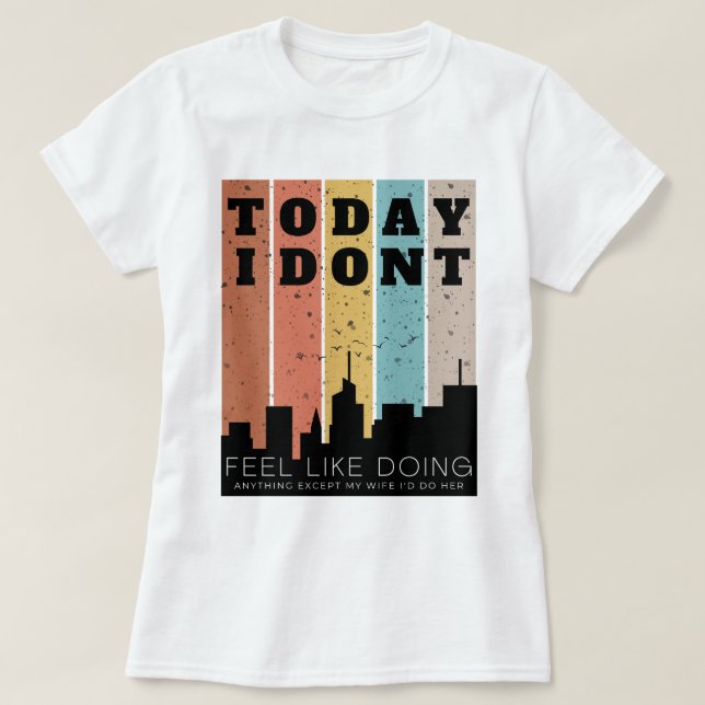 I Don't Feel Like Doing Anything Except My Wife  T-Shirt (Design Front)