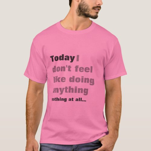 I dont feel like doing anything _ Lazy t_shirt T_Shirt