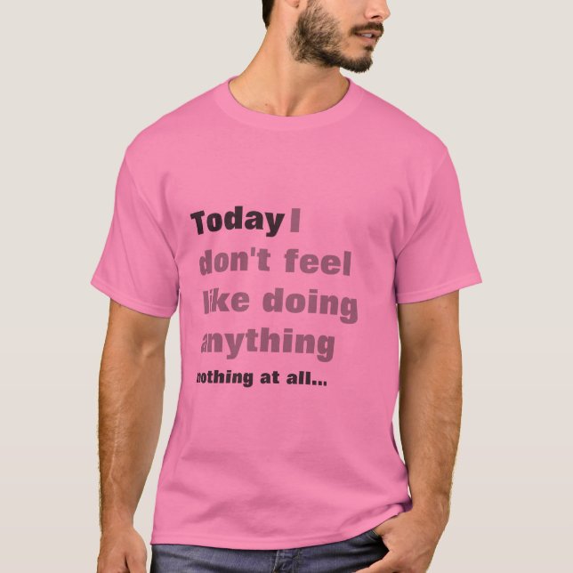 I dont feel like doing anything - Lazy t-shirt! T-Shirt (Front)