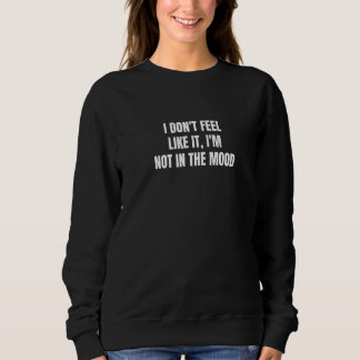 I don't feel like it I'm not in the mood 2 Sweatshirt