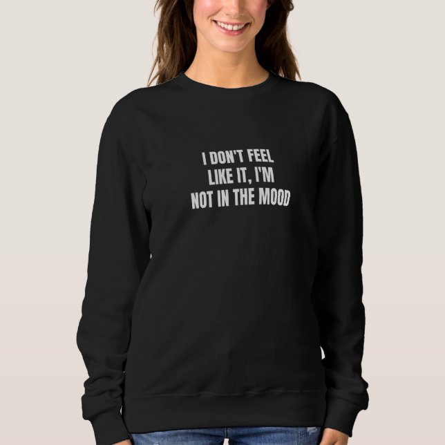 I don't feel like it I'm not in the mood  2 Sweatshirt (Front)