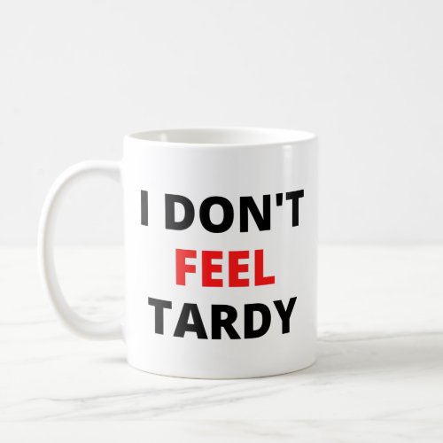 I Dont Feel Tardy in red  black letters Coffee Mug