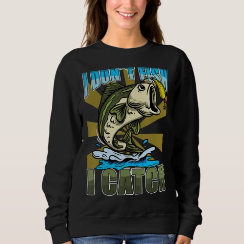 I Dont Fish I Catch  Fishing 2 Sweatshirt