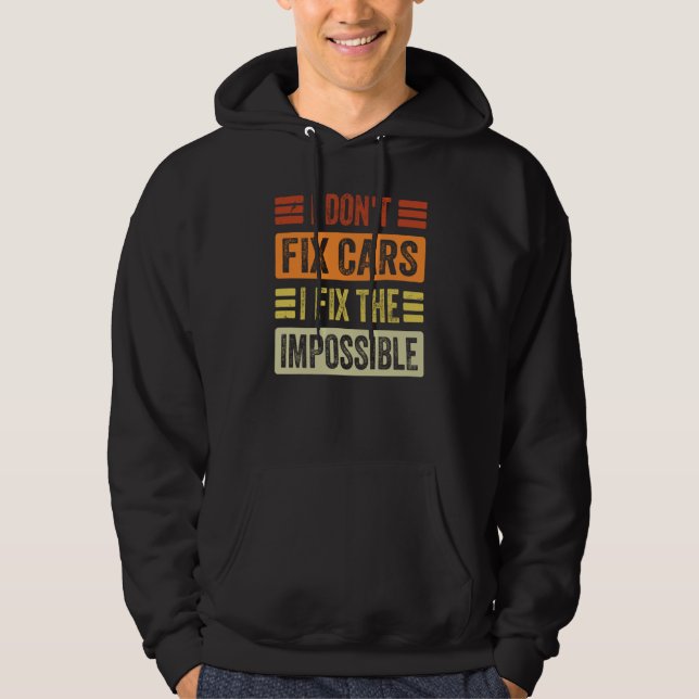I Don't Fix Cars  I Fix The Impossible   Mechanic  Hoodie (Front)