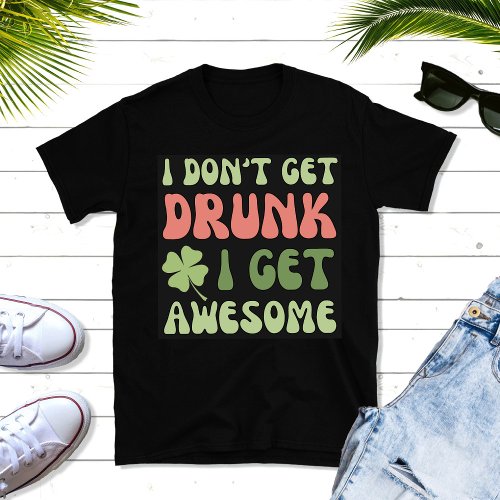 I Dont Get Drunk I Get Awesome Funny Clover T_Shirt