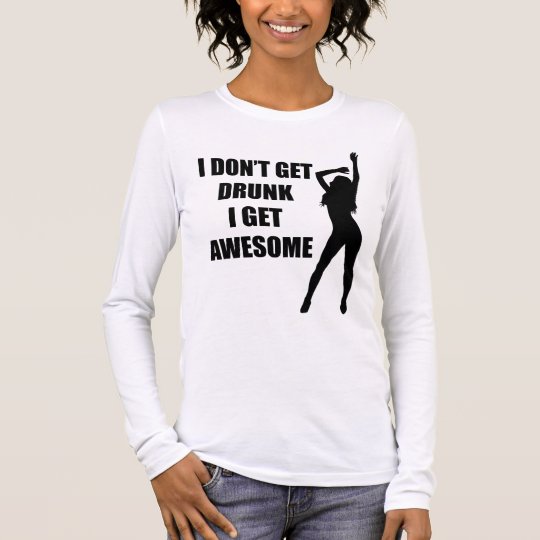 I don't get drunk i get awesome long sleeve T-Shirt