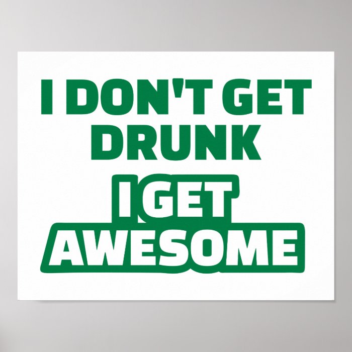 I don't get drunk I get awesome Print