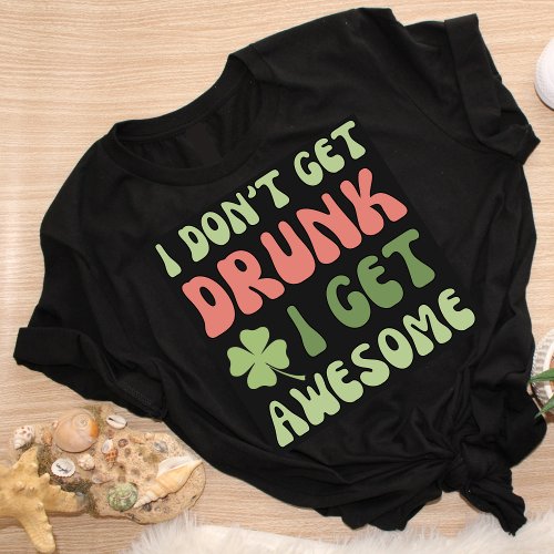 I Dont Get Drunk I Get Awesome St Patricks Day T_Shirt