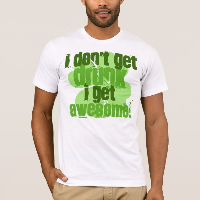 I Don't Get DRUNK I Get AWESOME! T-Shirt (Front)