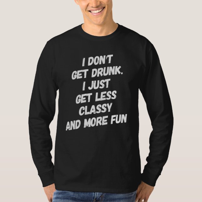I Don't Get Drunk I Just Get Less Classy T-Shirt (Front)
