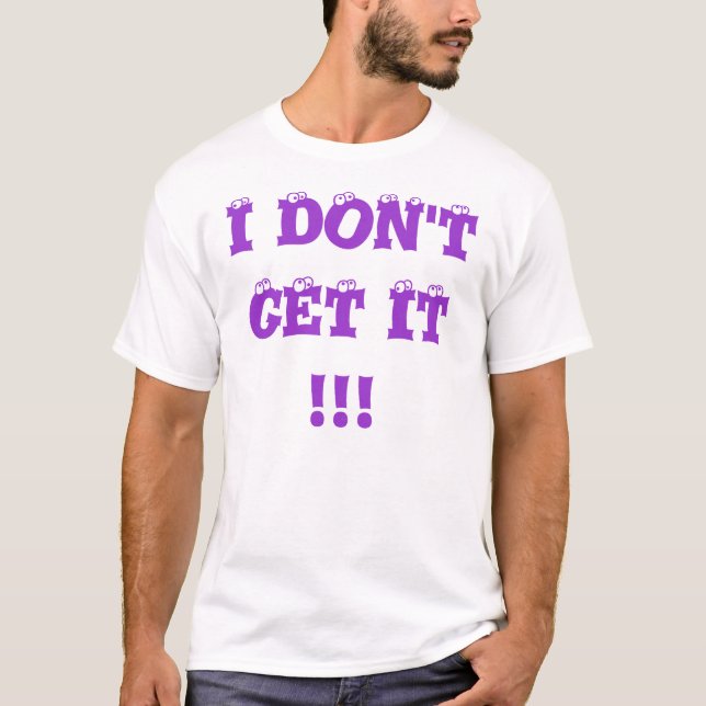I Don't Get It Tee Shirt (Front)
