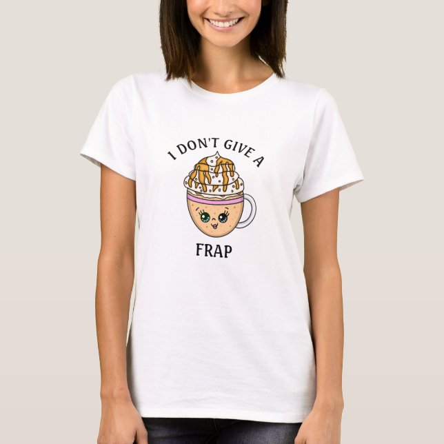 I don't give a Frap, funny Coffee Pun Quote  T-Shirt (Front)