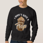 I Don&#39;t Give A Frap Funny Frappuccino Frozen Coffe Sweatshirt