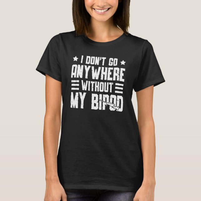 I Don't Go Anywhere Without My Bipod Coyote Huntin T-Shirt (Front)
