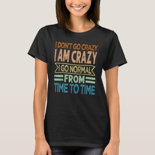 I Dont Go Crazy I Am Crazy I Go Normal From Time  T_Shirt