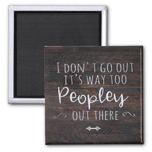 I Dont Go Out Its Too Peopley Out There Magnet