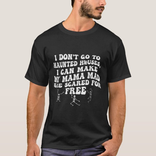 I Dont Go To Haunted Houses I Can Make My Mama Mad T-Shirt (Front)