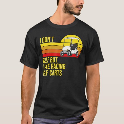 I Dont Golf But I Like Racing Golf Carts Sarcasti T_Shirt