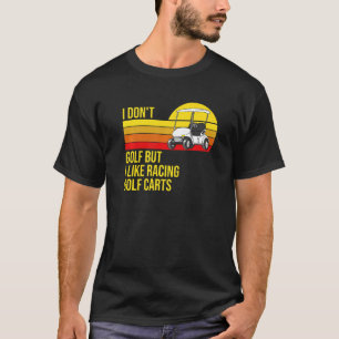 I Don't Golf But I Like Racing Golf Carts Sarcasti T-Shirt