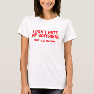 I Don't Hate My Boyfriend (This is an old Shirt) T-Shirt