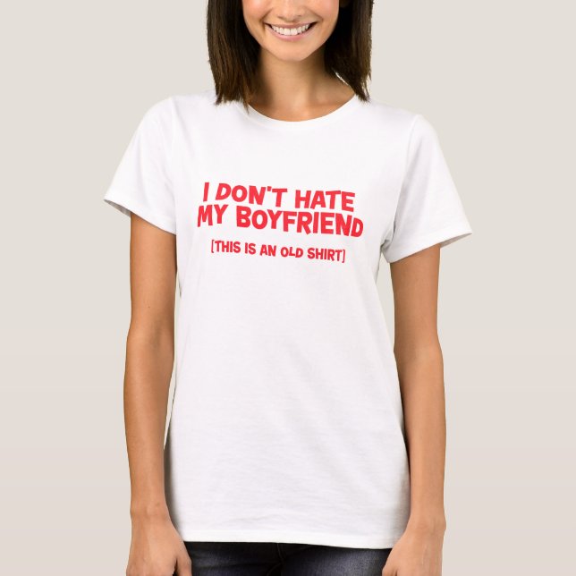 I Don't Hate My Boyfriend (This is an old Shirt) T-Shirt (Front)
