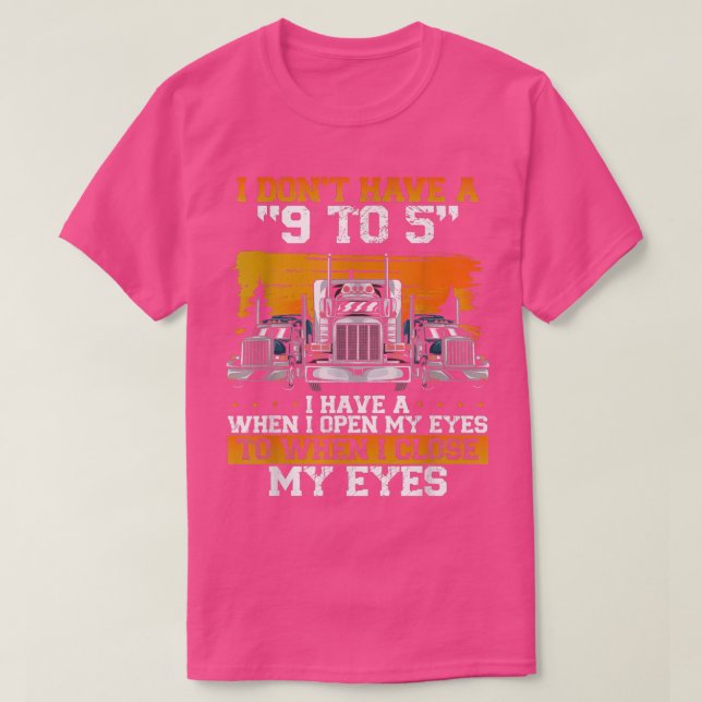 I Don't Have A 9 To 5 Trucker Truck Driver  T-Shirt (Design Front)