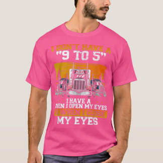 I Don't Have A 9 To 5 Trucker Truck Driver  T-Shirt