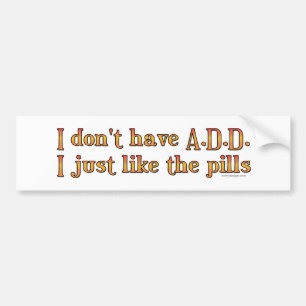I Don't Have A.D.D. - I Just Like The Pills Bumper Bumper Sticker