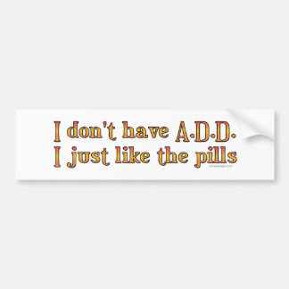 I Don't Have A.D.D. - I Just Like The Pills Bumper Bumper Sticker