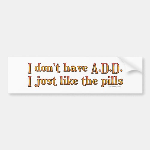 I Dont Have ADD _ I Just Like The Pills Bumper Bumper Sticker