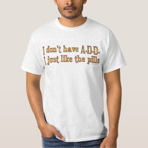 I Don't Have A.D.D. - I Just Like The Pills T-Shirt