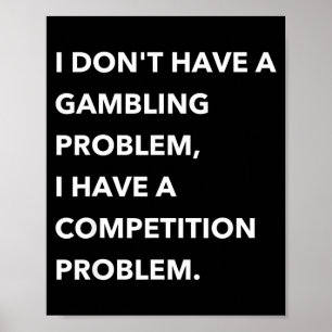 I Don't Have A Gambling Problem I Have A Competiti Poster