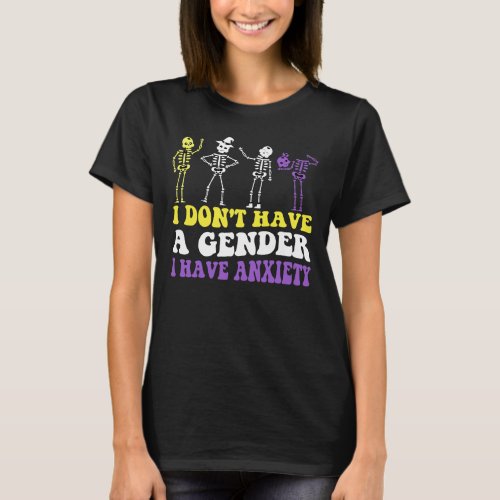 i dont have a gender i have anxiety Nonbinary T_Shirt