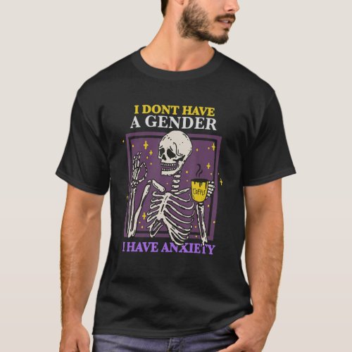 I dont have a gender i have anxiety skeleton drin T_Shirt