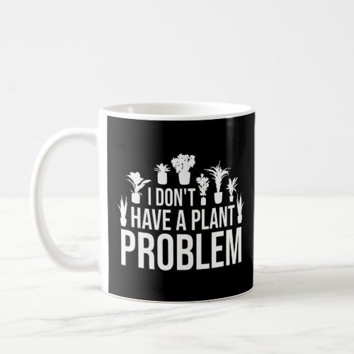 I Dont Have A Plant Problem For Plantaholic  Coffee Mug