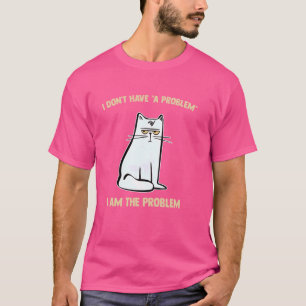 i don't have a problem I AM THE PROBLEM T-Shirt