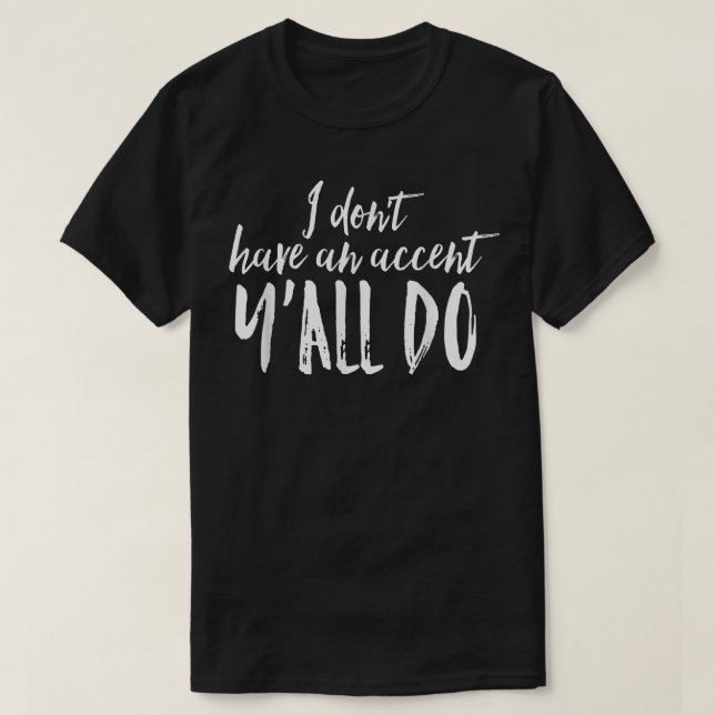 I Don't Have an Accent Y'all Do T  T-Shirt (Design Front)