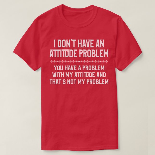I Dont Have An Attitude Problem Funny Sarcasm Love T-Shirt (Design Front)