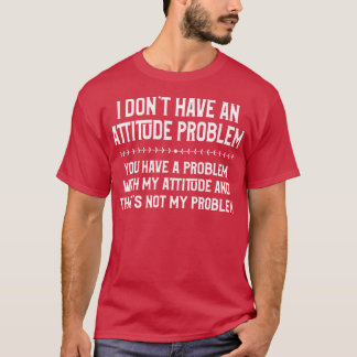 I Dont Have An Attitude Problem Funny Sarcasm Love T-Shirt