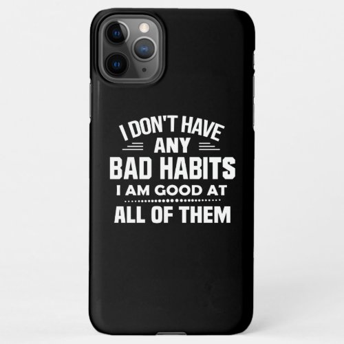 I Dont Have Any Bad Habits I Am Good At All iPhone 11Pro Max Case