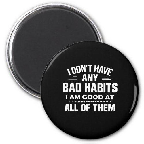 I Dont Have Any Bad Habits I Am Good At All Off T Magnet