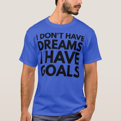 I Dont Have Dreams I Have Goals Motivational Words T_Shirt