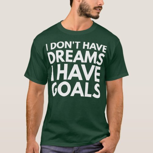 I Dont Have Dreams I Have Goals Motivational Words T_Shirt