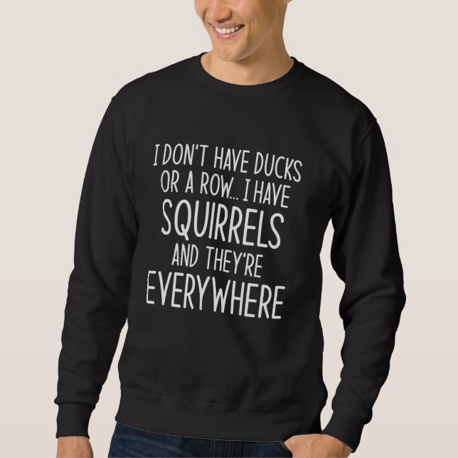 I Don't Have Ducks Or A Row I Have Squirrels And E Sweatshirt (Front)