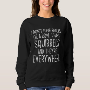 I Don't Have Ducks Or A Row I Have Squirrels And E Sweatshirt