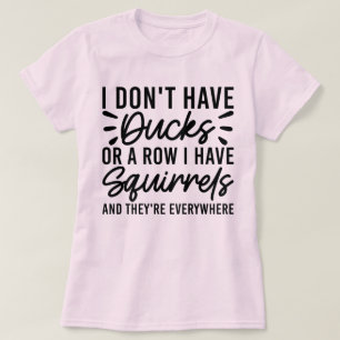 I Don't Have Ducks Or A Row I Have Squirrels Cool T-Shirt