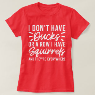 I Don't Have Ducks Or A Row I Have Squirrels Funny T-Shirt