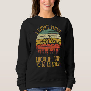 I Don't Have Enough Faith To Be An Atheist Christ Sweatshirt