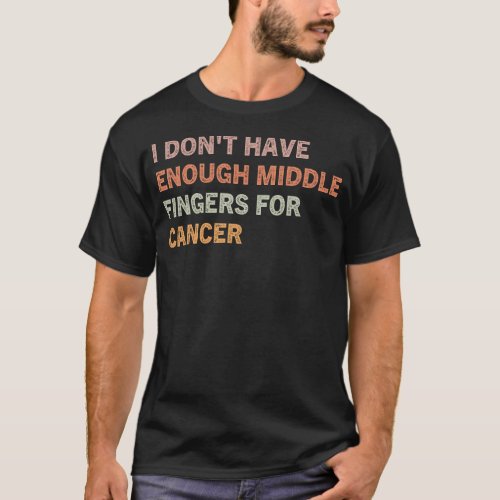 I Dont Have Enough Middle Fingers For Cancer T_Shirt