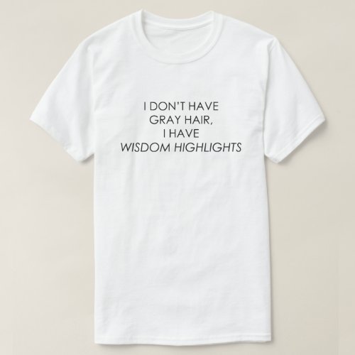 I DONT HAVE GRAY HAIR I HAVE WISDOM HIGHLIGHTS T_Shirt